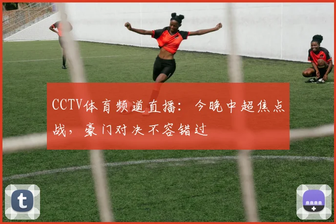 CCTV体育频道直播：今晚中超焦点战，豪门对决不容错过