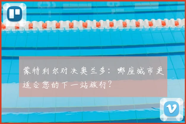 蒙特利尔对决奥兰多:哪座城市更适合您的下一站旅行?