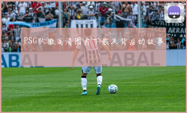 PSG队徽高清图片下载及背后的故事