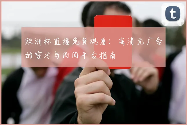 欧洲杯直播免费观看：高清无广告的官方与民间平台指南