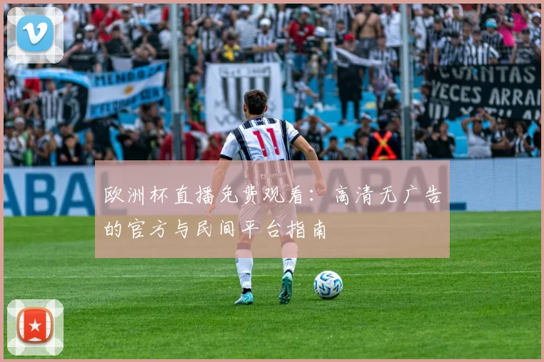 欧洲杯直播免费观看：高清无广告的官方与民间平台指南