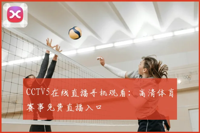 CCTV5在线直播手机观看:高清体育赛事免费直播入口