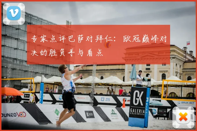 专家点评巴萨对拜仁：欧冠巅峰对决的胜负手与看点