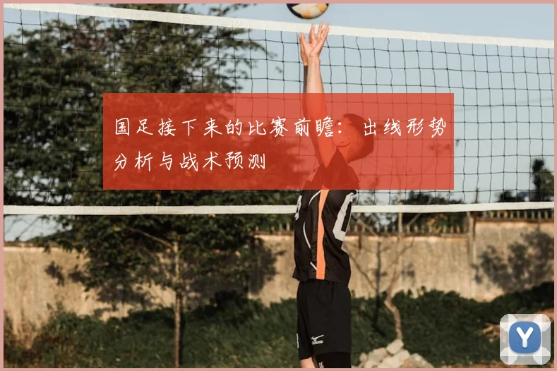 国足接下来的比赛前瞻：出线形势分析与战术预测