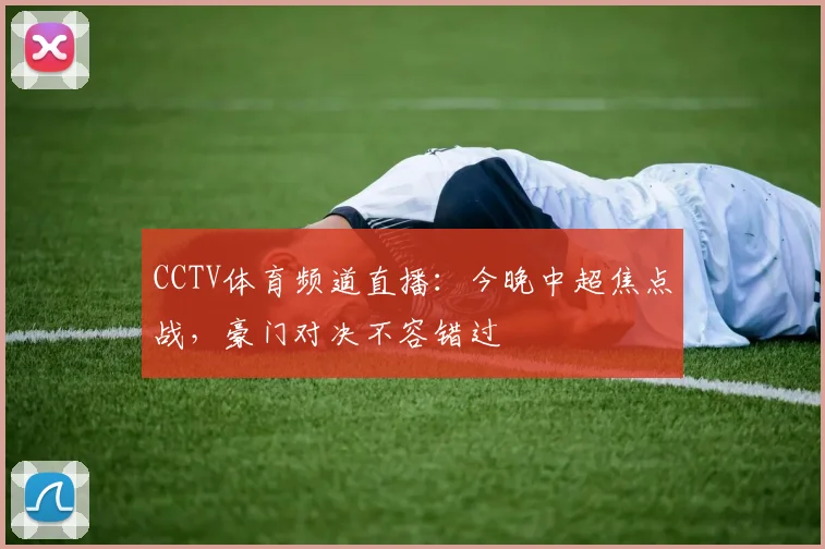 CCTV体育频道直播：今晚中超焦点战，豪门对决不容错过