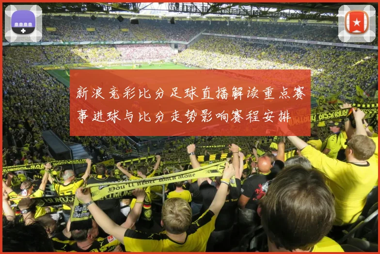 新浪竞彩比分足球直播解读重点赛事进球与比分走势影响赛程安排