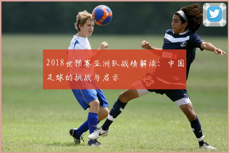 2018世预赛亚洲队战绩解读：中国足球的挑战与启示