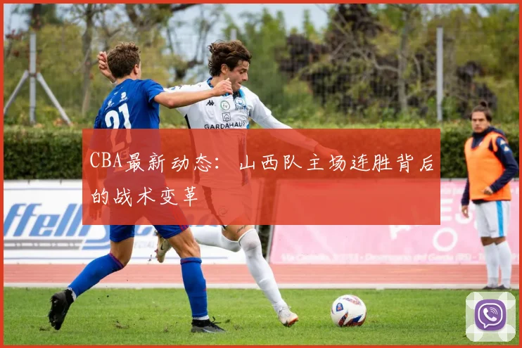 CBA最新动态：山西队主场连胜背后的战术变革