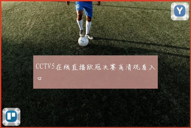 CCTV5在线直播欧冠决赛高清观看入口