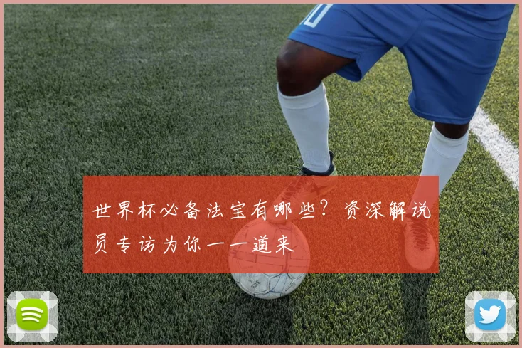 世界杯必备法宝有哪些？资深解说员专访为你一一道来