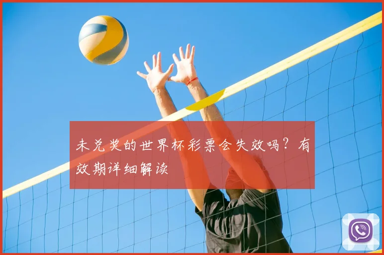 未兑奖的世界杯彩票会失效吗?有效期详细解读