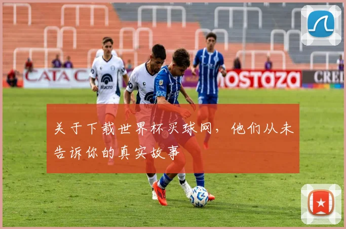 关于下载世界杯买球网，他们从未告诉你的真实故事