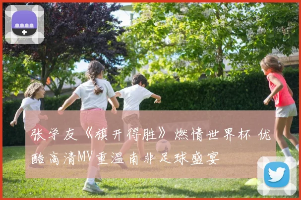 张学友《旗开得胜》燃情世界杯 优酷高清MV重温南非足球盛宴