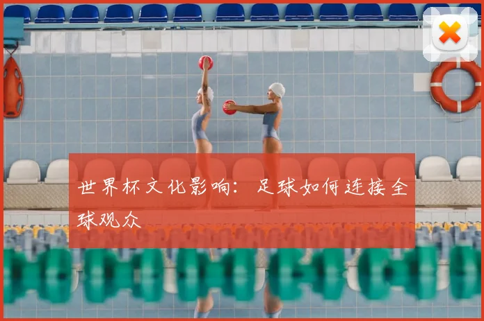 世界杯文化影响:足球如何连接全球观众
