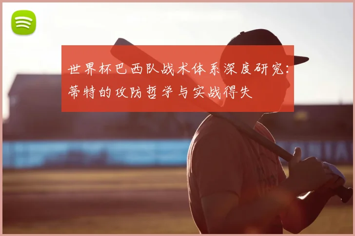 世界杯巴西队战术体系深度研究:蒂特的攻防哲学与实战得失