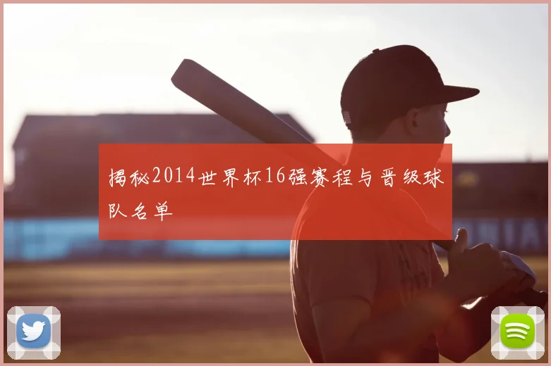 揭秘2014世界杯16强赛程与晋级球队名单