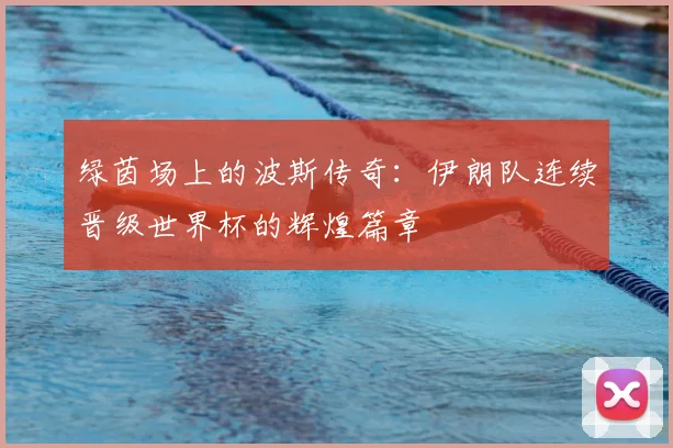 绿茵场上的波斯传奇:伊朗队连续晋级世界杯的辉煌篇章