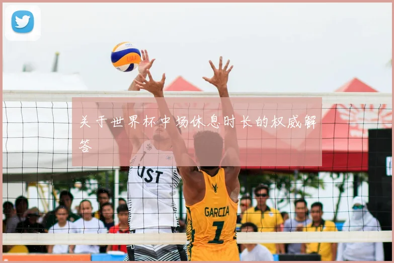 关于世界杯中场休息时长的权威解答