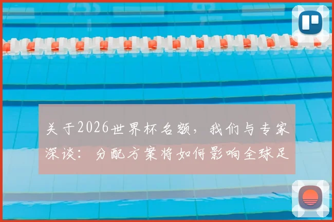 关于2026世界杯名额，我们与专家深谈：分配方案将如何影响全球足球竞争？